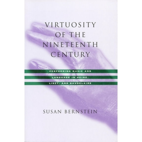 Pre-Owned Virtuosity of the Nineteenth Century: Performing Music and Language in Heine, Liszt, and Baudelaire (Hardcover) 0804732795 9780804732796