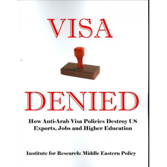 Visa Denied: How Anti-Arab Visa Policies Destroy Us Exports, Jobs and Higher Education (Paperback)
