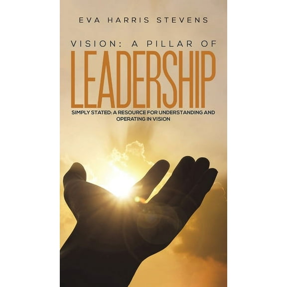 Vision: A Pillar of Leadership Eva Harris Stevens (Hardcover)