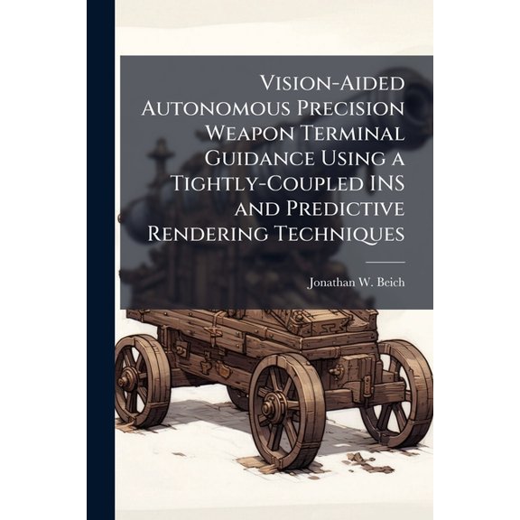 Vision-Aided Autonomous Precision Weapon Terminal Guidance Using a Tightly-Coupled INS and Predictive Rendering Techniqu, (Paperback)