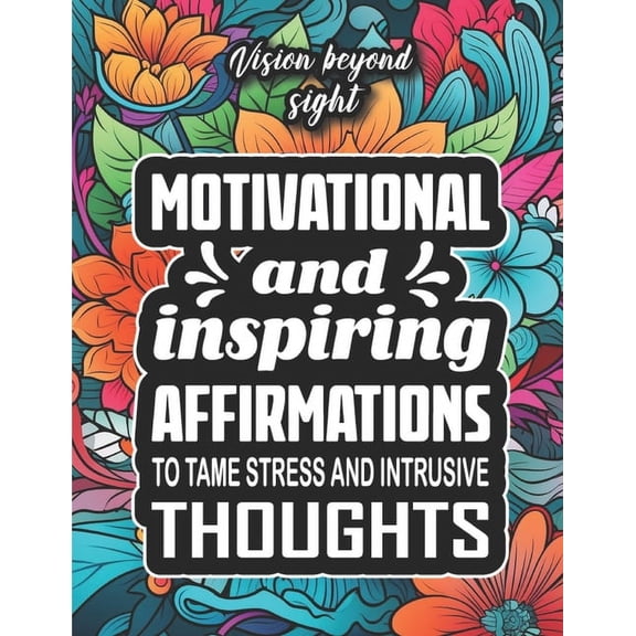 Vision Beyond Sight: Motivational and Inspiring Affirmations to Tame Stress and Intrusive Thoughts: 100 Pages of Inspira, (Paperback)