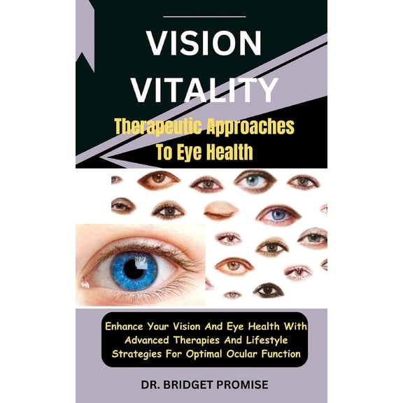 Vision Vitality: Therapeutic Approaches To Eye Health: Enhance Your Vision And Eye Health With Advanced Therapies And Lifestyle Strategies For Optimal Ocular Function (Paperback)