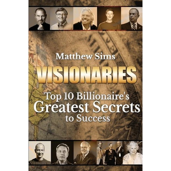Visionaries: Top 10 Billionaire's Greatest Secrets to Success, (Paperback)