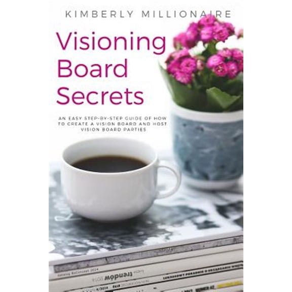 Visioning Boards Secrets: An Easy Step-By-Step Guide of How to Create a Vision Board and Host Vision Board Parties - Vision Board Party 101