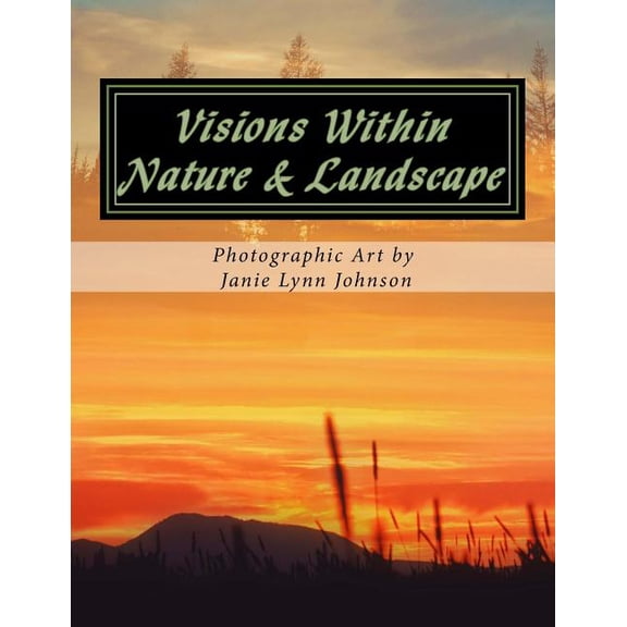 Visions Within - Nature Landscape Photographic Art by Janie Lynn Johnson Paperback 1537053620 9781537053622 Janie Lynn Johnson