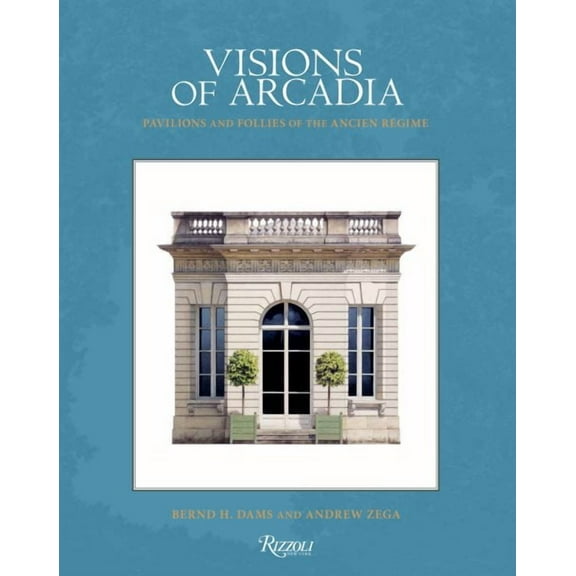 Visions of Arcadia : Pavilions and Follies of the Ancien Rgime (Hardcover)