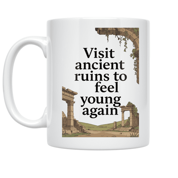 Visit Ancient Ruins to Feel Young Again - Historical Travel Enthusiast - 11 oz Ceramic Coffee Mug