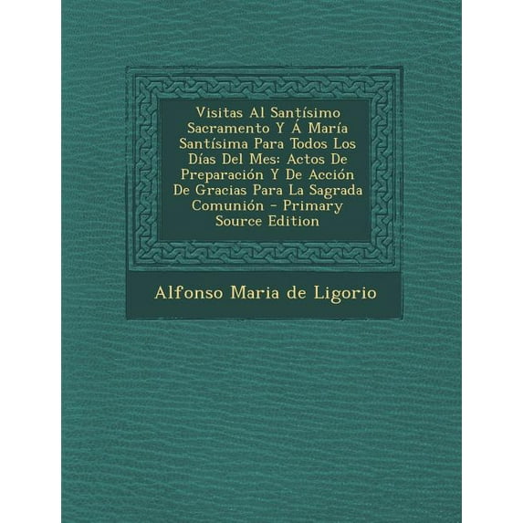 Visitas Al Santísimo Sacramento Y Á María Santísima Para Todos Los Días Del Mes : Actos De Preparación Y De Acción De Gracias Para La Sagrada Comunión (Paperback)