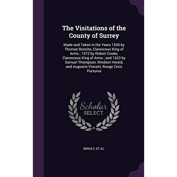 The Visitations of the County of Surrey: Made and Taken in the Years 1530 by Thomas Benolte, Clarenceux King of Arms ; 1572 by Robert Cooke, . and Augustin Vincent, Rouge Croix Pursuiva Hardcover