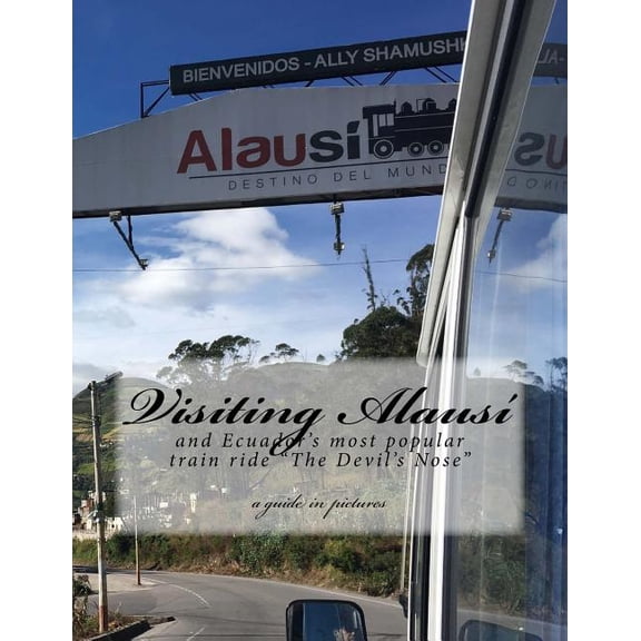 Visiting Alausi : And Ecuador?s Most Popular Train Ride ?the Devil?s Nose?