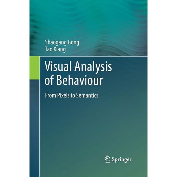 Visual Analysis of Behaviour: From Pixels to Semantics, (Paperback)