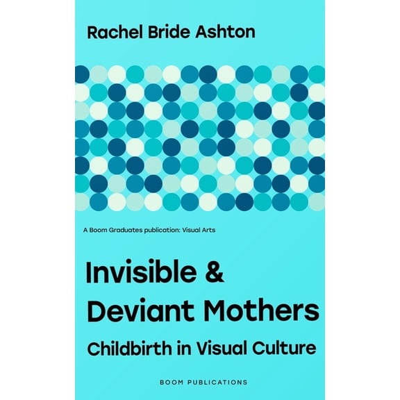 Visual Arts Invisible & Deviant Mothers: Childbirth in Visual Culture, (Paperback)