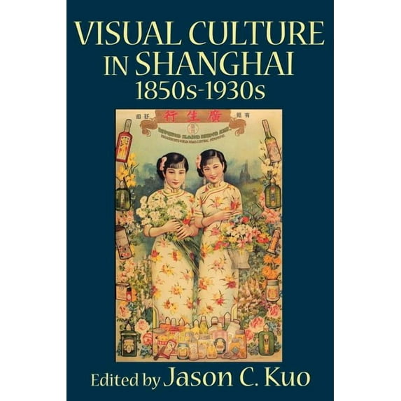 Visual Culture, Popular Culture, and Cinema: Visual Culture in Shanghai, 1850s-1930s (Paperback)