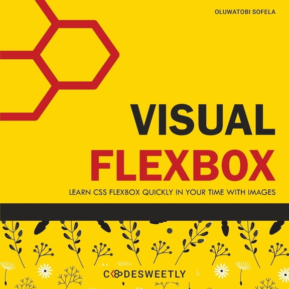 CSS Grid and Flexbox Guidebooks Visual Flexbox: Learn CSS Flexbox Quickly in Your Time with Images, (Paperback)