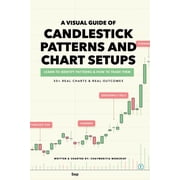A Visual Guide of Candlestick Patterns and Chart Setups Learn how to Identify Pattens and Trade them with 50+ Real Char, Paperback