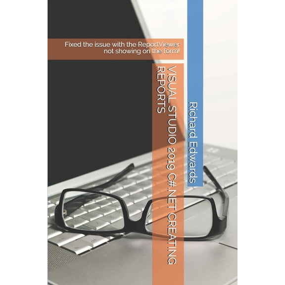 Visual Studio 2019 C#.Net Creating Reports: Fixed the issue with the ReportViewer not showing on the form! (Paperback)