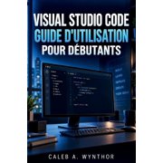 Visual Studio Code Guide d'Utilisation Pour Débutants: Apprenez la création de projets, la relecture de code, les extens, (Paperback)