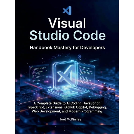 Visual Studio Code Handbook Mastery for Developers: A Complete Guide to AI Coding, JavaScript, TypeScript, Extensions, G, (Paperback)
