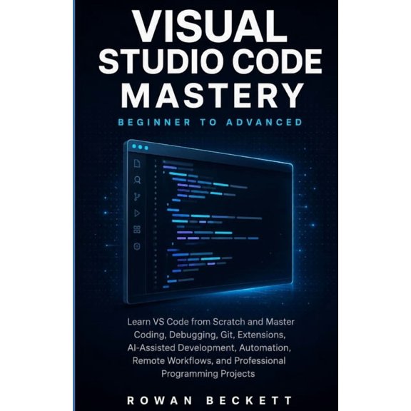 Visual Studio Code Mastery: Beginner to Advanced: Learn VS Code from Scratch and Master Coding, Debugging, Git, Extensio, (Paperback)