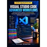 Visual Studio Code Mastery Visual Studio Code Advanced Workflows: A Practical Guide to GitHub, AI-Assisted Coding, Testing, Debugging, Remote Devel, Book 2, (Paperback)