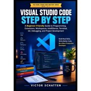 Visual Studio Code Mastery Visual Studio Code Step by Step: A Beginner-Friendly Guide to Programming, Extensions, Workspaces, IntelliSense, Termina, Book 1, (Paperback)