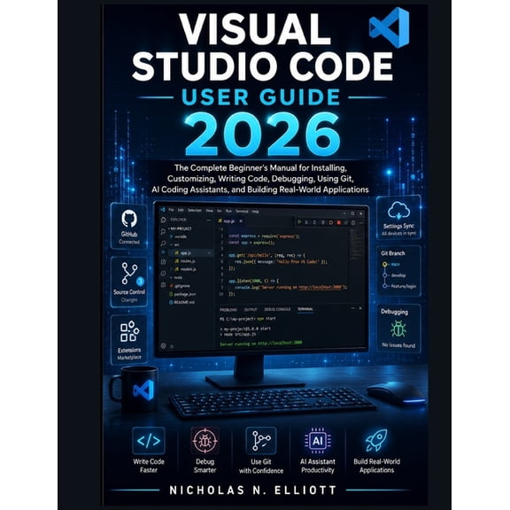 Visual Studio Code User Guide 2026: The Complete Beginner's Manual for Installing, Customizing, Writing Code, Debugging,, (Paperback)