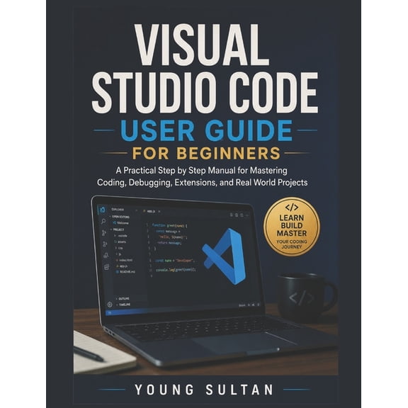 Visual Studio Code User Guide For Beginners: A Practical Step by Step Manual for Mastering Coding, Debugging, Extensions, (Paperback)
