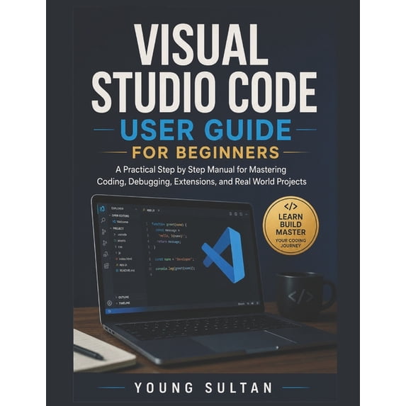 Visual Studio Code User Guide For Beginners: A Practical Step by Step Manual for Mastering Coding, Debugging, Extensions, (Paperback)