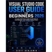 Visual Studio Code User Guide for Beginners 2026 A Clear Practical Guide to Setting Up Customizing and Coding Productiv, Paperback