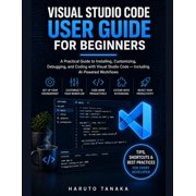 Visual Studio Code User Guide for Beginners: A Practical Guide to Installing, Customizing, Debugging, and Coding with Vi, (Paperback)