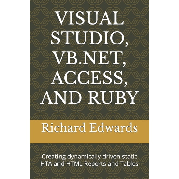 Visual Studio, Vb.Net, Access, and Ruby: Creating dynamically driven static HTA and HTML Reports and Tables (Paperback)