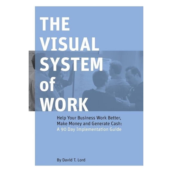 The Visual System of Work: Help Your Business Work Better, Make Money and Generate Cash: A 90 Day Implementation Guide Paperback David T Lord, Joshua Smith, Jessica Janda