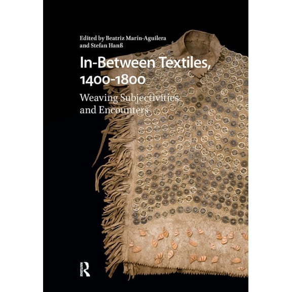 Visual and Material Culture, 1300-1700 In-Between Textiles, 1400-1800: Weaving Subjectivities and Encounters, (Paperback)