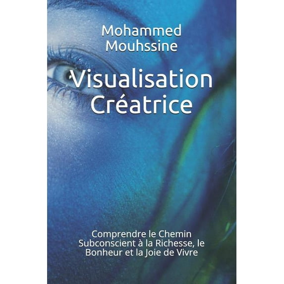 Visualisation Créatrice: Comprendre le Chemin Subconscient à la Richesse, le Bonheur et la Joie de Vivre (French Edition)