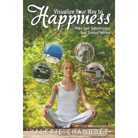 Visualize Your Way to Happiness: Make Your Subconscious Your Trusted Advisor (Paperback)