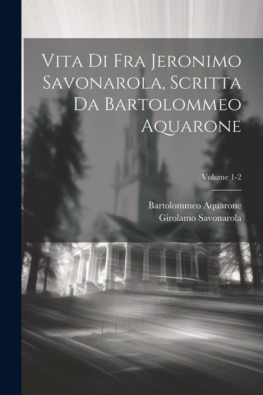 Vita di Fra Jeronimo Savonarola, scritta da Bartolommeo Aquarone; Volume 1-2 (Paperback)