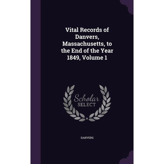 Vital Records of Danvers, Massachusetts, to the End of the Year 1849, Volume 1 (Hardcover)