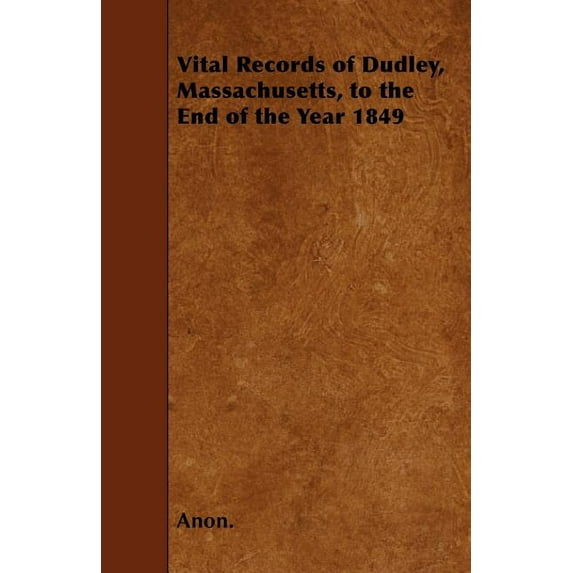 Vital Records of Dudley, Massachusetts, to the End of the Year 1849 (Paperback)