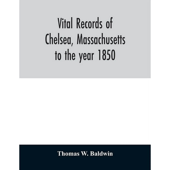 Vital records of Chelsea, Massachusetts: to the year 1850, (Paperback)