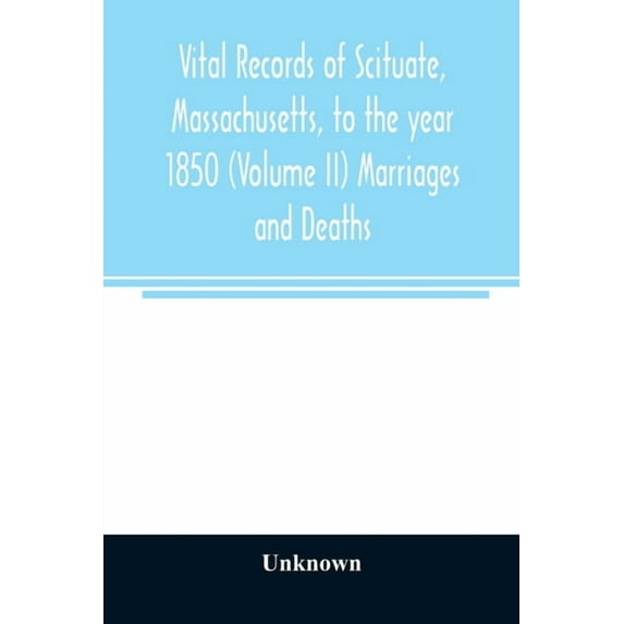 Vital records of Scituate, Massachusetts, to the year 1850 (Volume II) Marriages and Deaths, (Paperback)