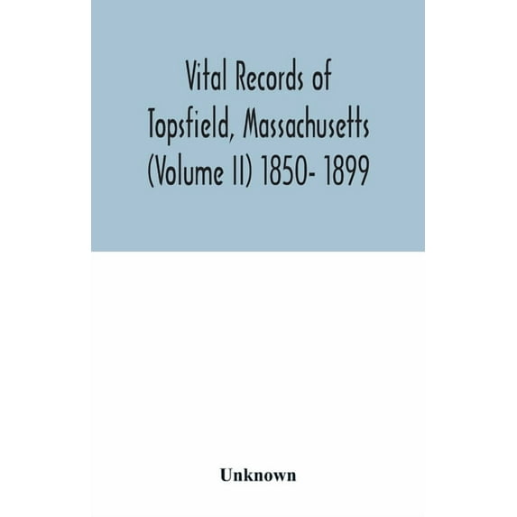 Vital records of Topsfield, Massachusetts (Volume II) 1850- 1899 (Paperback)