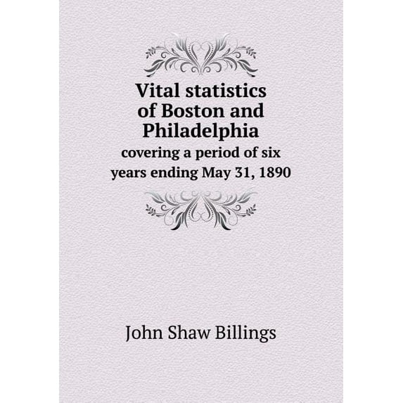 Vital statistics of Boston and Philadelphia covering a period of six years ending May 31, 1890 (Paperback)