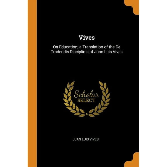 Vives: On Education; A Translation of the de Tradendis Disciplinis of Juan Luis Vives Paperback 0343761130 9780343761134 Juan Luis Vives