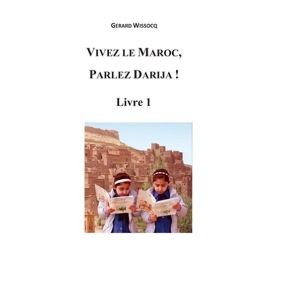 Vivez le Maroc, Parlez Darija ! Livre 1: Arabe Dialectal Marocain - Cours Approfondi de Darija (Paperback) by Grard Wissocq