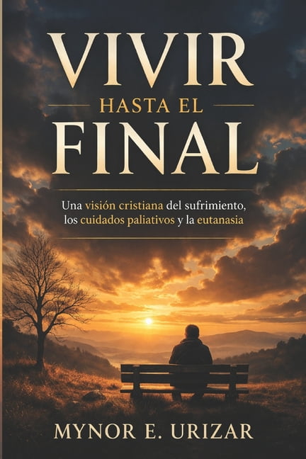 Vivir Hasta El Final: Una visiÃ³n cristiana del sufrimiento, los cuidados paliativos y la eutanasia, (Paperback)
