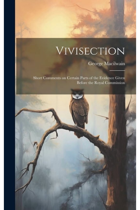 Vivisection : Short Comments on Certain Parts of the Evidence Given Before the Royal Commission (Hardcover)