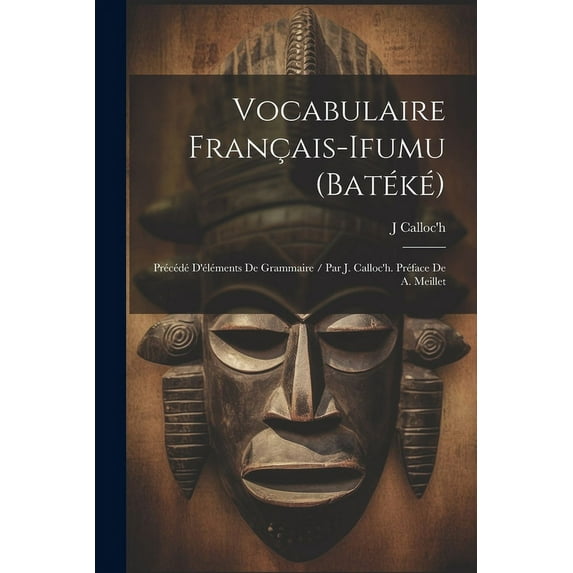 Vocabulaire Français-Ifumu (Batéké): Précédé D'éléments De Grammaire / Par J. Calloc'h. Préface De A. Meillet (Paperback)