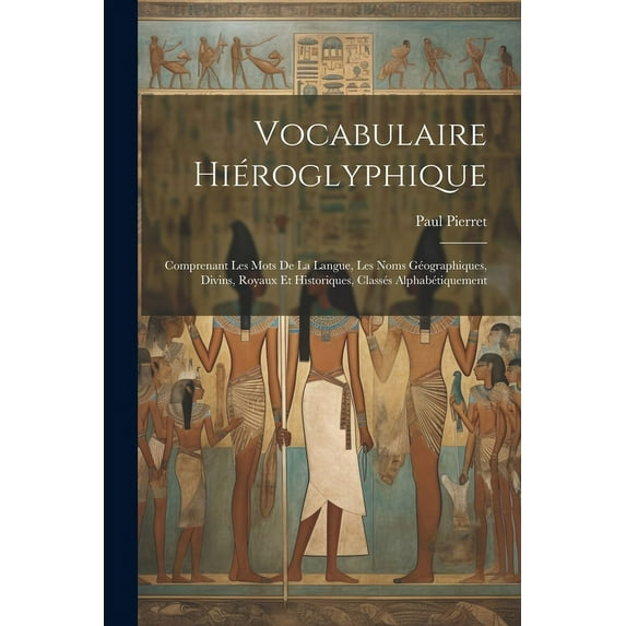 Vocabulaire Hiéroglyphique : Comprenant Les Mots De La Langue, Les Noms Géographiques, Divins, Royaux Et Historiques, Classés Alphabétiquement (Paperback)