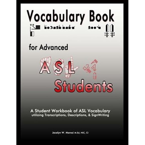 Vocabulary Book for Advanced ASL Students: A Student Workbook of ASL Vocabulary utilizing Transcriptions, Descriptions, & SignWriting (Paperback)