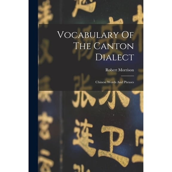 Vocabulary Of The Canton Dialect: Chinese Words And Phrases (Paperback) by Robert Morrison
